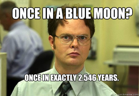 once in a blue moon? once in exactly 2.546 years. - once in a blue moon? once in exactly 2.546 years.  Schrute
