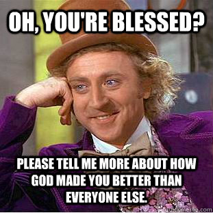 Oh, you're blessed? Please tell me more about how god made you better than everyone else. - Oh, you're blessed? Please tell me more about how god made you better than everyone else.  Condescending Wonka