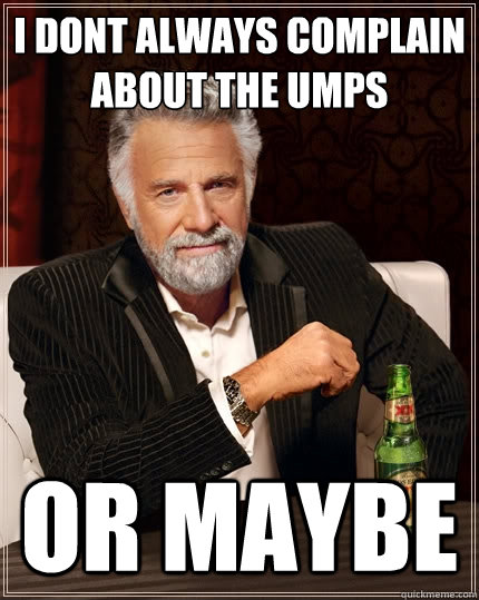 I dont always complain about the umps or maybe  The Most Interesting Man In The World