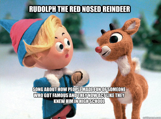 Rudolph The Red Nosed Reindeer Song about how people made fun of someone who got famous and they now act like they knew him in high school  