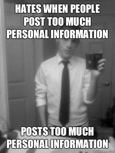 Hates when people post too much personal information Posts too much personal information  Annoying Facebook Guy
