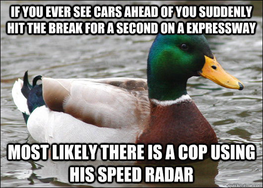 If you ever see cars ahead of you suddenly hit the break for a second on a expressway most likely there is a cop using his speed radar  Actual Advice Mallard