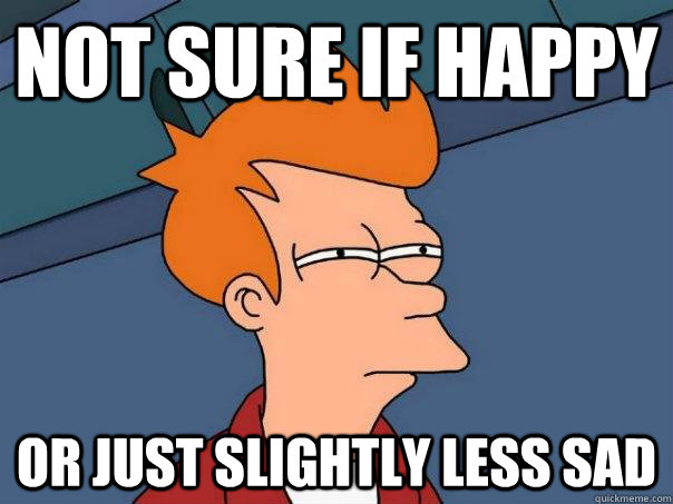 not sure if happy or just slightly less sad  Futurama Fry