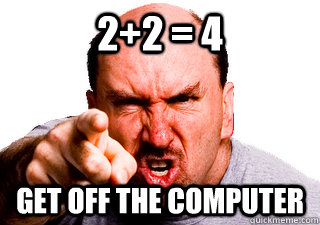2+2 = 4  Get off the computer - 2+2 = 4  Get off the computer  Authoritarian Dad