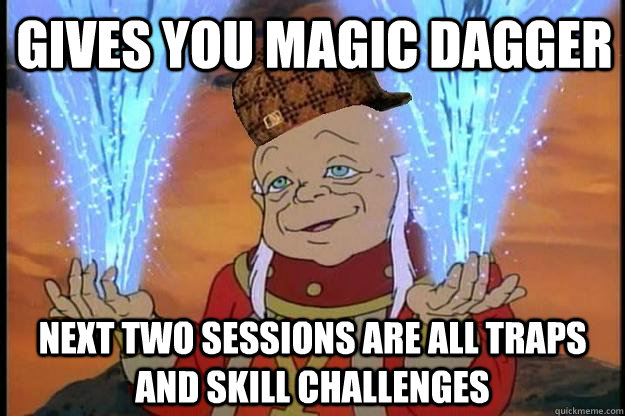 gives you magic dagger next two sessions are all traps and skill challenges - gives you magic dagger next two sessions are all traps and skill challenges  Scumbag DM