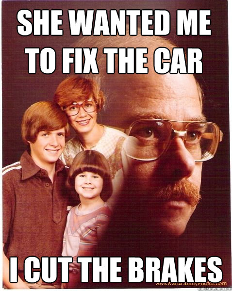 She wanted me 
to fix the car i cut the brakes  Vengeance Dad