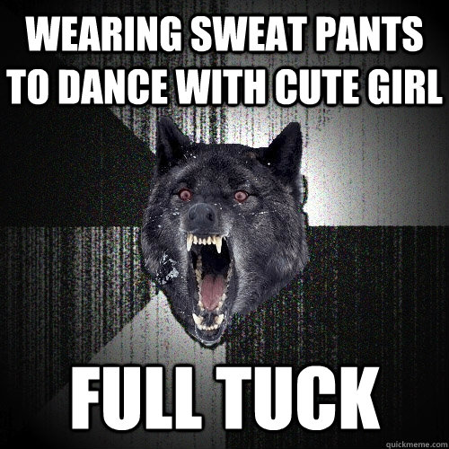 wearing sweat pants to dance with cute girl full tuck  Insanity Wolf