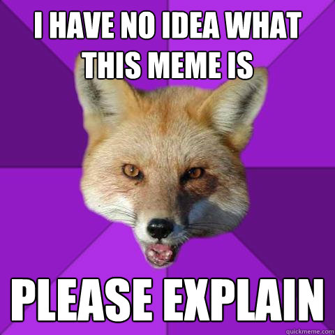 I have no idea what this meme is please explain  Forensics Fox