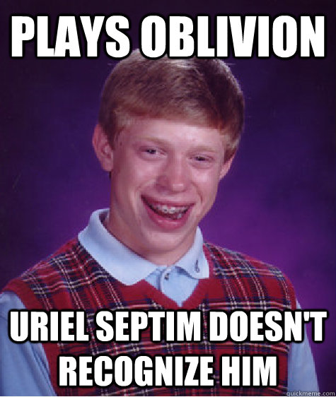 plays oblivion uriel septim doesn't recognize him  Bad Luck Brian