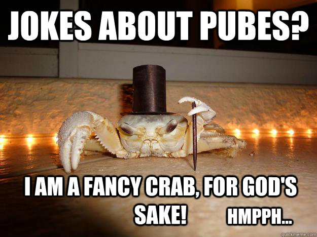 Jokes about pubes? I am a fancy crab, for god's sake!  HMPPH... - Jokes about pubes? I am a fancy crab, for god's sake!  HMPPH...  Fancy Crab