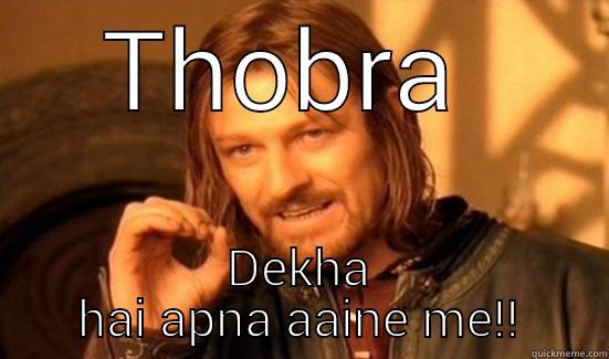 THOBRA  DEKHA HAI APNA AAINE ME!! Boromir