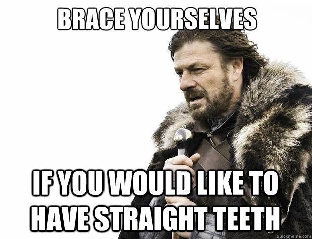 Brace yourselves If you would like to have straight teeth - Brace yourselves If you would like to have straight teeth  Misc
