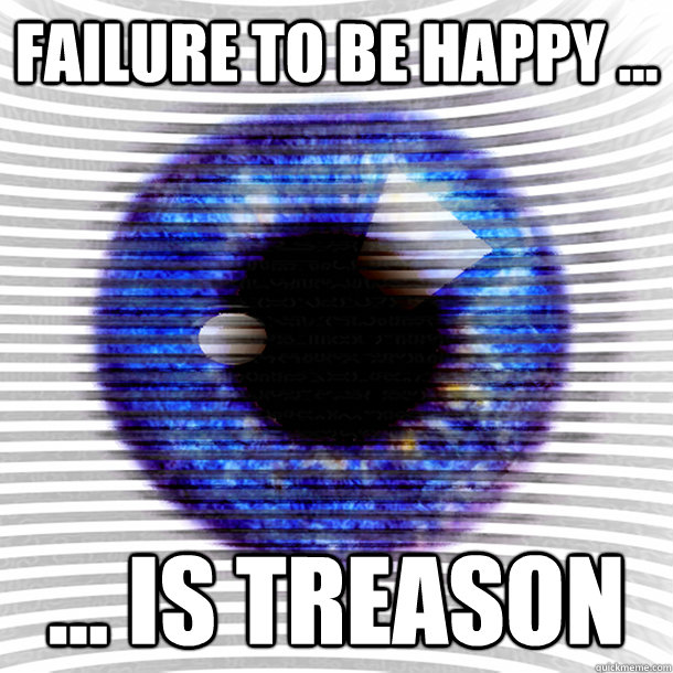 Failure to be happy ... ... is treason  