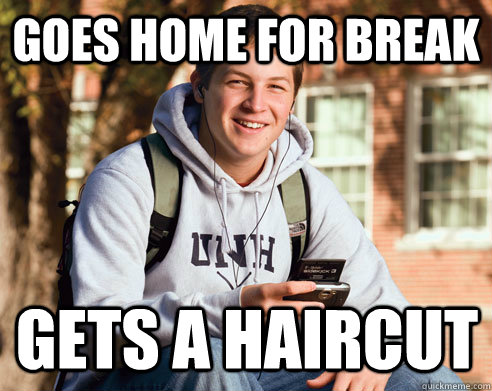 Goes home for break Gets a haircut  College Freshman