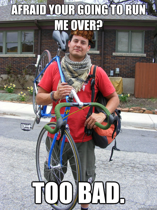 afraid your going to run me over? too bad. - afraid your going to run me over? too bad.  Scumbag Biker