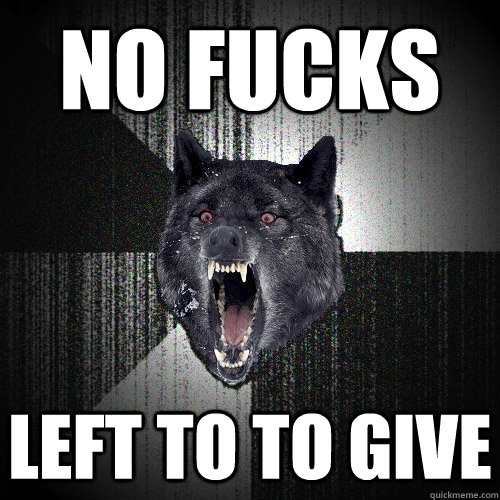 NO FUCKS LEFT TO TO GIVE  Insanity Wolf