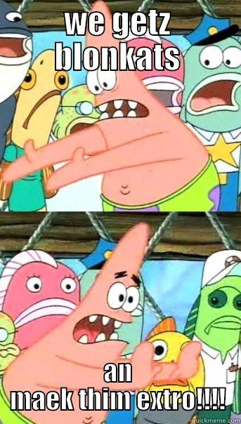 WE GETZ BLONKATS AN MAEK THIM EXTRO!!!! Push it somewhere else Patrick