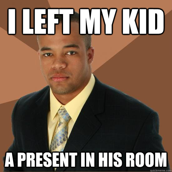 I left my kid A present in his room - I left my kid A present in his room  Successful Black Man Meth