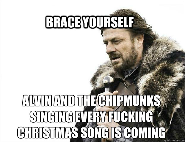 BRACE YOURSELf Alvin and the Chipmunks singing every fucking Christmas song is coming  BRACE YOURSELF SOLO QUEUE