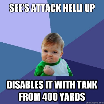 See's attack helli up disables it with tank from 400 yards  Success Kid
