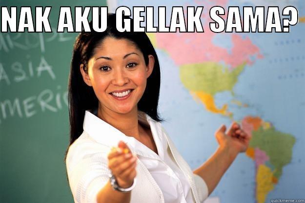 NAK AKU GELLAK SAMA?   Unhelpful High School Teacher