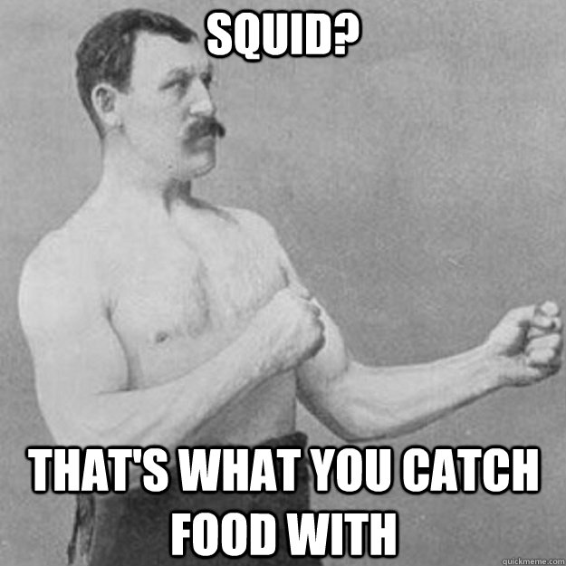 Squid? That's what you catch food with  overly manly man