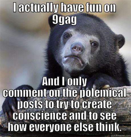 I ACTUALLY HAVE FUN ON 9GAG AND I ONLY COMMENT ON THE POLEMICAL POSTS TO TRY TO CREATE CONSCIENCE AND TO SEE HOW EVERYONE ELSE THINK. Confession Bear
