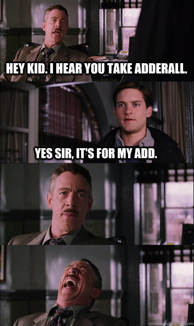 Hey kid. i hear you take adderall. yes sir, it's for my add.   JJ Jameson