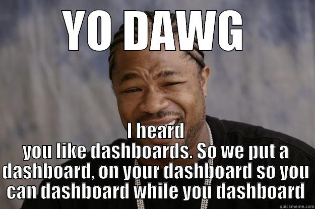 YO DAWG I HEARD YOU LIKE DASHBOARDS. SO WE PUT A DASHBOARD, ON YOUR DASHBOARD SO YOU CAN DASHBOARD WHILE YOU DASHBOARD Xzibit meme