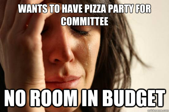 Wants to have pizza party for committee No room in budget  First World Problems