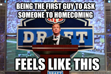 Being the first guy to ask someone to homecoming feels like this  - Being the first guy to ask someone to homecoming feels like this   and the number 1 pick goes to