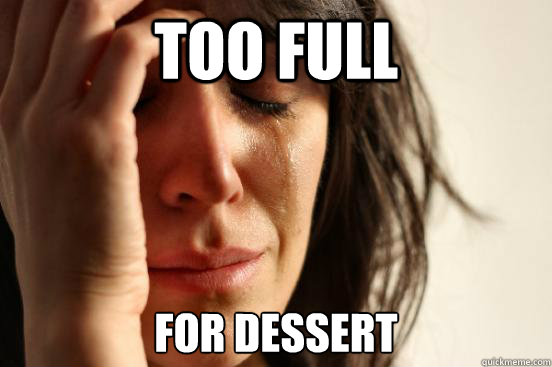 Too full For dessert  First World Problems
