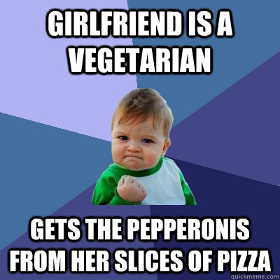 GIRLFRIEND IS A VEGETARIAN GETS THE PEPPERONIS FROM HER SLICES OF PIZZA  Success Kid