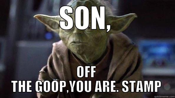 SON, OFF THE GOOP,YOU ARE. STAMP True dat, Yoda.