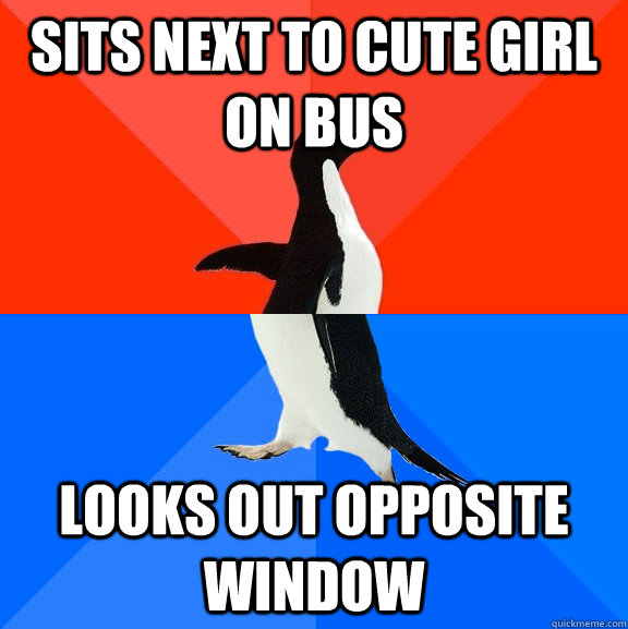 Sits next to cute girl on bus looks out opposite window  Socially Awesome Awkward Penguin
