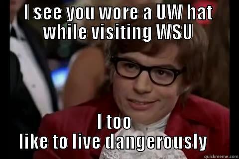 I SEE YOU WORE A UW HAT WHILE VISITING WSU  I TOO         LIKE TO LIVE DANGEROUSLY         Dangerously - Austin Powers