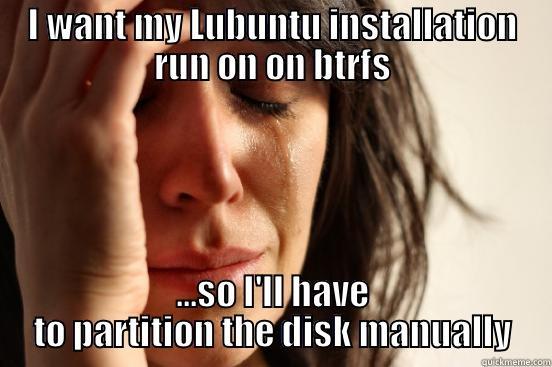 I WANT MY LUBUNTU INSTALLATION RUN ON ON BTRFS ...SO I'LL HAVE TO PARTITION THE DISK MANUALLY First World Problems