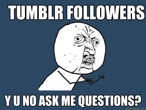 Tumblr Followers y u no ask me questions? - Tumblr Followers y u no ask me questions?  Y U No