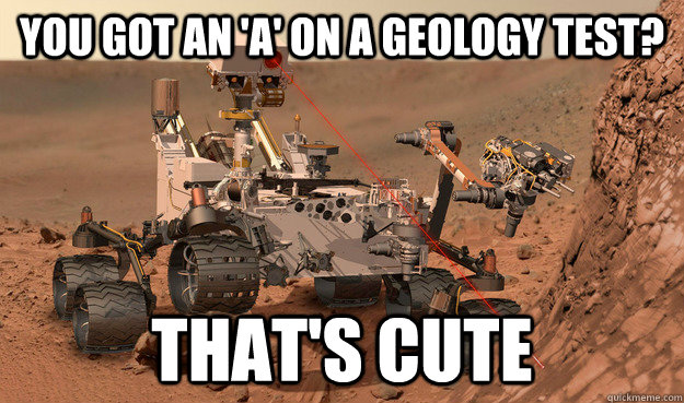 You got an 'A' on a geology test? That's Cute  Unimpressed Curiosity