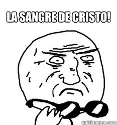 La sangre de Cristo!      - La sangre de Cristo!       Mother of God!