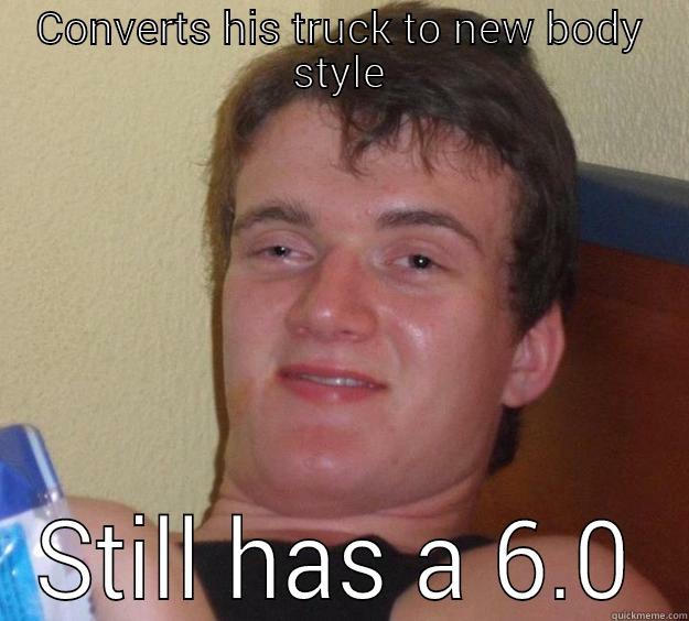 CONVERTS HIS TRUCK TO NEW BODY STYLE STILL A 6.0 10 Guy