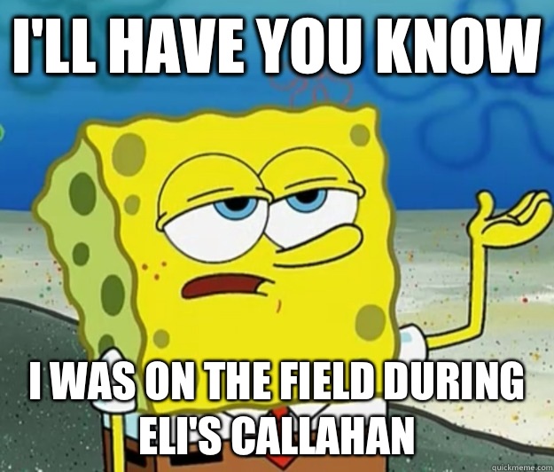 I'll have you know I was on the field during Eli's Callahan  Tough Spongebob