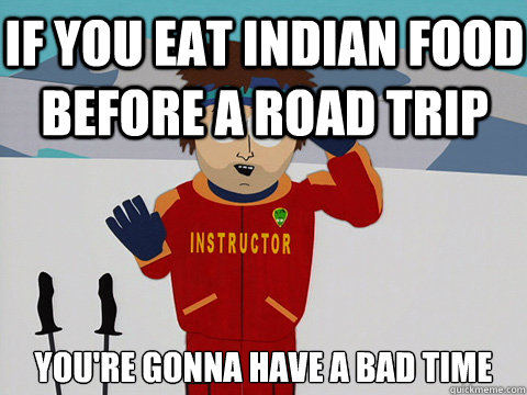 If you eat Indian food before a road trip you're gonna have a bad time  Bad Time