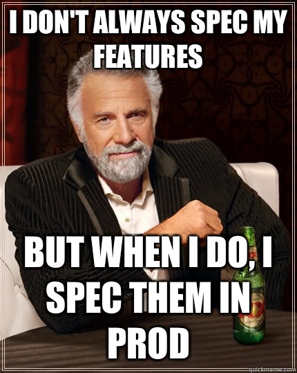 I don't always spec my features but when i do, i spec them in prod  The Most Interesting Man In The World