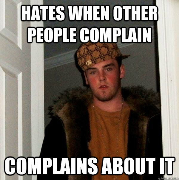 Hates when other people complain complains about it  Scumbag Steve