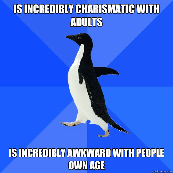 Is Incredibly charismatic with adults  Is incredibly awkward with people own age  Socially Awkward Penguin