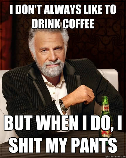 I don't always Like to drink coffee  but when i do, I shit my pants  The Most Interesting Man In The World