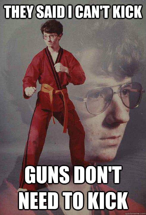 They said I can't kick Guns don't need to kick  Karate Kyle