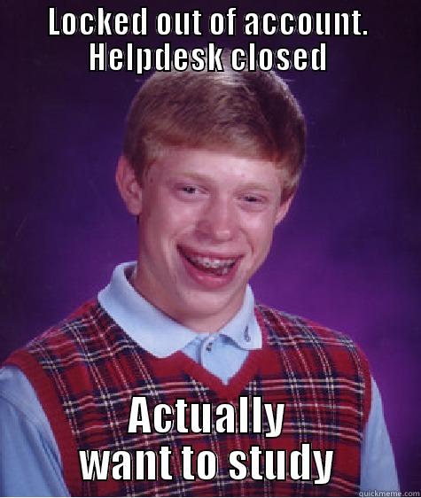 LOCKED OUT OF ACCOUNT. HELPDESK CLOSED ACTUALLY WANT TO STUDY Bad Luck Brian