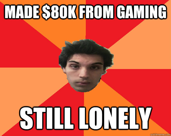 Made $80k from gaming still lonely  Idiot WoW player